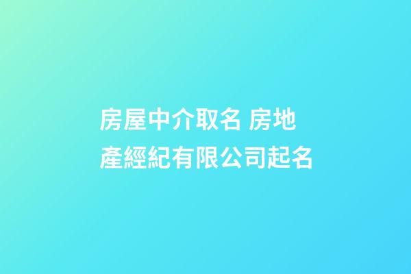 房屋中介取名 房地產經紀有限公司起名-第1張-公司起名-玄機派